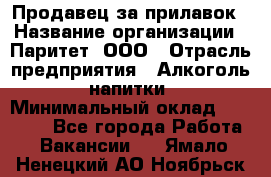 Продавец за прилавок › Название организации ­ Паритет, ООО › Отрасль предприятия ­ Алкоголь, напитки › Минимальный оклад ­ 26 000 - Все города Работа » Вакансии   . Ямало-Ненецкий АО,Ноябрьск г.